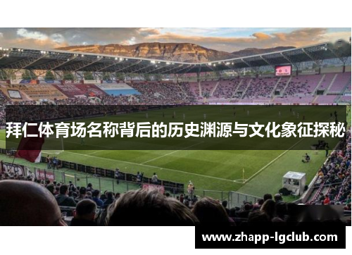 拜仁体育场名称背后的历史渊源与文化象征探秘