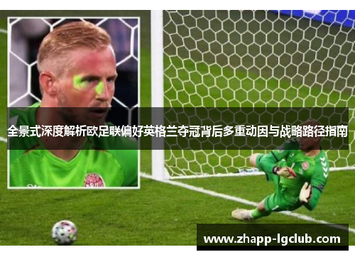 全景式深度解析欧足联偏好英格兰夺冠背后多重动因与战略路径指南