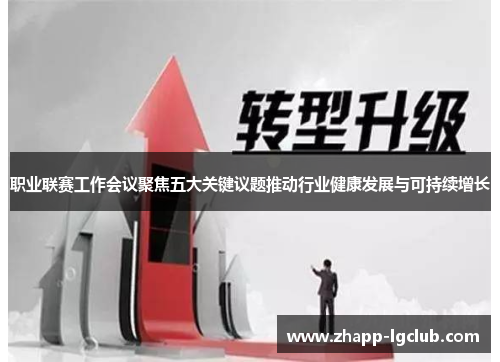 职业联赛工作会议聚焦五大关键议题推动行业健康发展与可持续增长