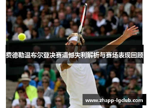 费德勒温布尔登决赛遗憾失利解析与赛场表现回顾