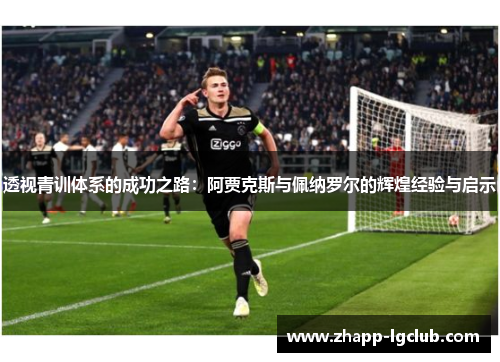透视青训体系的成功之路：阿贾克斯与佩纳罗尔的辉煌经验与启示