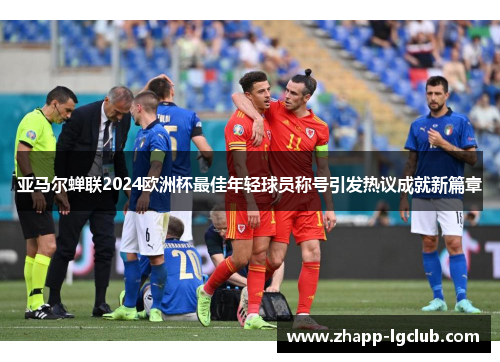 亚马尔蝉联2024欧洲杯最佳年轻球员称号引发热议成就新篇章