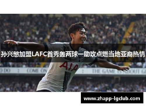 孙兴慜加盟LAFC首秀轰两球一助攻点燃当地亚裔热情