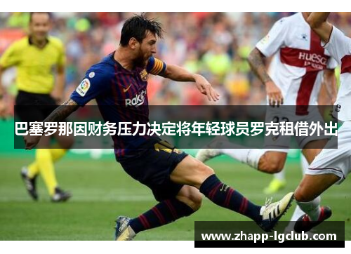 巴塞罗那因财务压力决定将年轻球员罗克租借外出