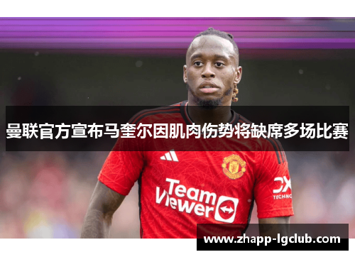曼联官方宣布马奎尔因肌肉伤势将缺席多场比赛