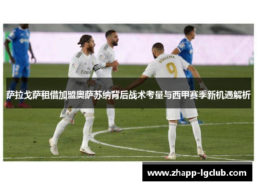 萨拉戈萨租借加盟奥萨苏纳背后战术考量与西甲赛季新机遇解析