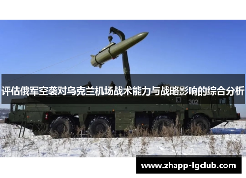 评估俄军空袭对乌克兰机场战术能力与战略影响的综合分析