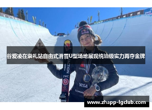 谷爱凌在崇礼站自由式滑雪U型场地展现统治级实力再夺金牌