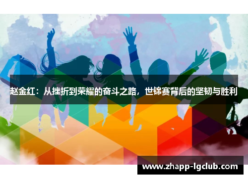 赵金红：从挫折到荣耀的奋斗之路，世锦赛背后的坚韧与胜利