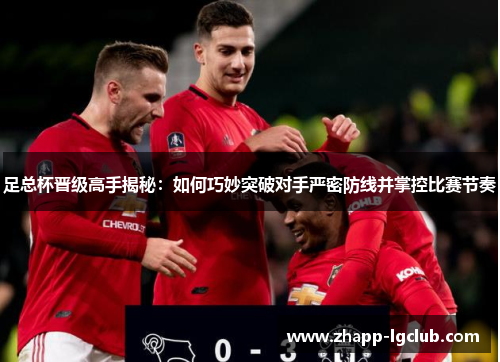 足总杯晋级高手揭秘：如何巧妙突破对手严密防线并掌控比赛节奏