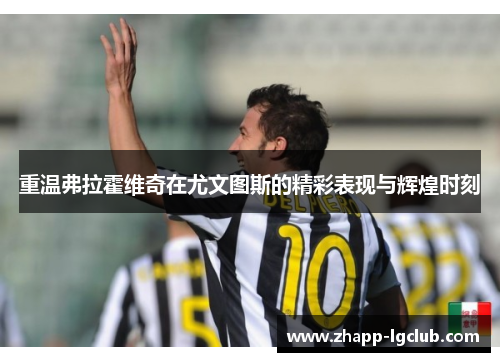 重温弗拉霍维奇在尤文图斯的精彩表现与辉煌时刻