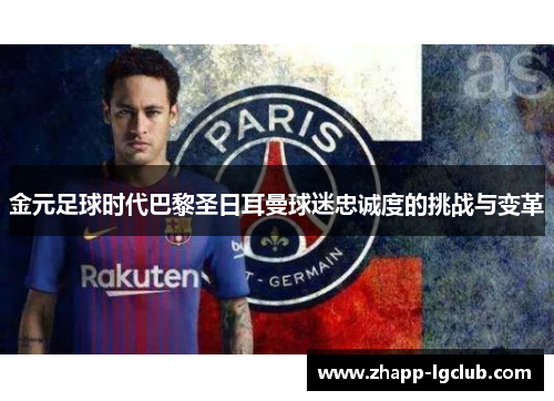 金元足球时代巴黎圣日耳曼球迷忠诚度的挑战与变革